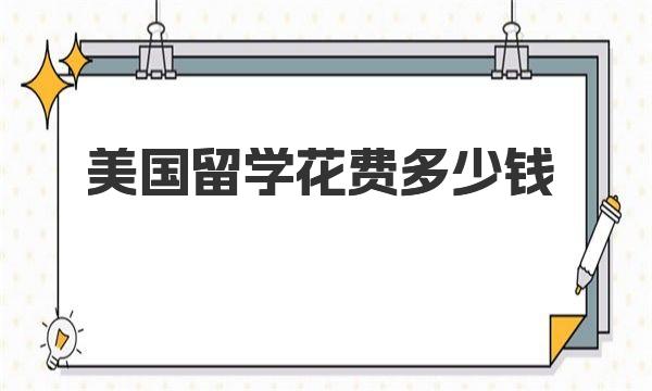 美国留学花费多少钱 美国留学费用详解