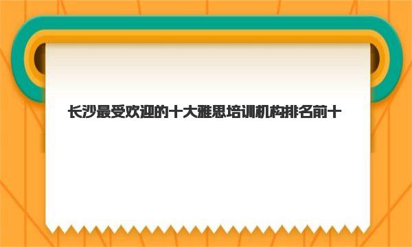 长沙最受欢迎的十大雅思培训机构排名前十 