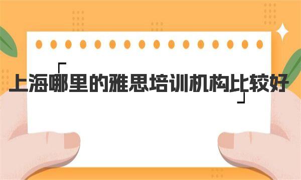 上海哪里的雅思培训机构比较好？这几家口碑不错 