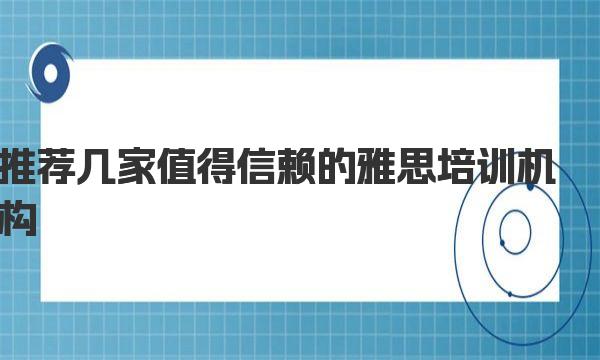 考雅思找哪个机构好？推荐几家值得信赖的雅思培训机构 