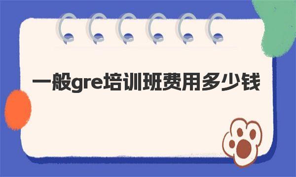 GRE培训班费用 一般gre培训班费用多少钱 