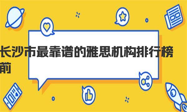 长沙市最靠谱的雅思机构排行榜前十名名单出炉了！ 