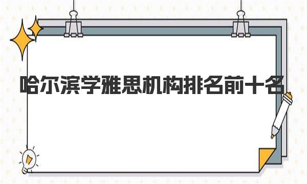 哈尔滨学雅思机构排名前十名，你需要知道的所有信息！ 