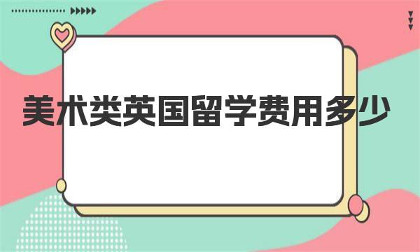 美术类英国留学费用多少 英国美术类留学费用