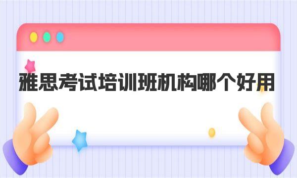 雅思考试培训班机构哪个好用？教学质量大盘点 