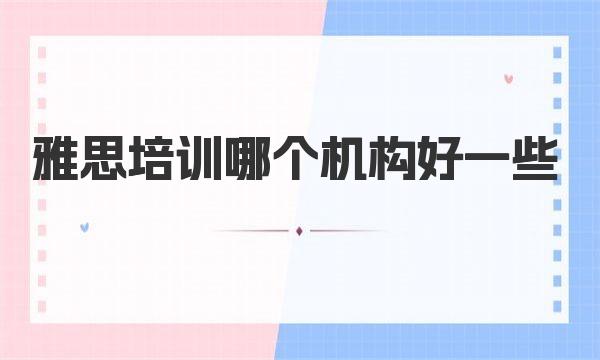 雅思培训哪个机构好一些？