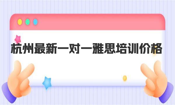 杭州最新一对一雅思培训价格，选择最优惠的机构！ 