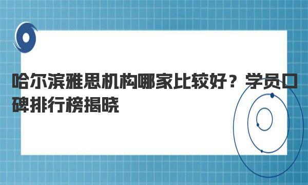 哈尔滨雅思机构哪家比较好？学员口碑排行榜揭晓！ 