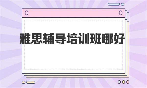 雅思辅导培训班哪里好一点