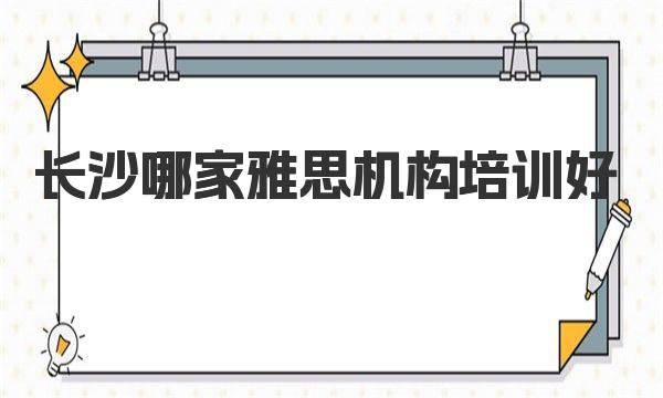 长沙哪家雅思机构培训好？排名前十的雅思培训机构推荐！ 