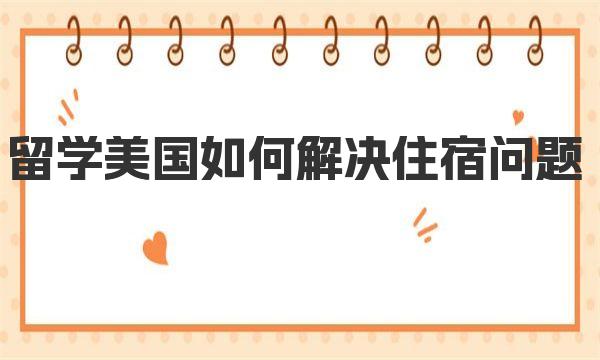 留学美国如何解决住宿问题 美国留学生宿舍选择