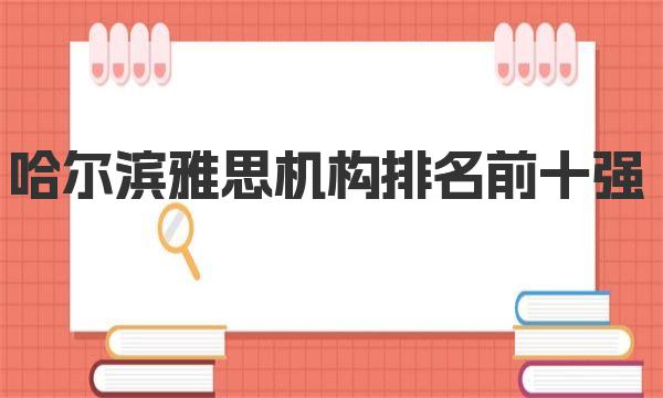 哈尔滨雅思机构排名前十强，哪家口碑最好？ 