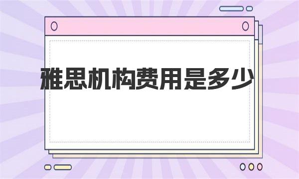 雅思机构费用是多少？探秘雅思培训机构的收费规则和学费结构 