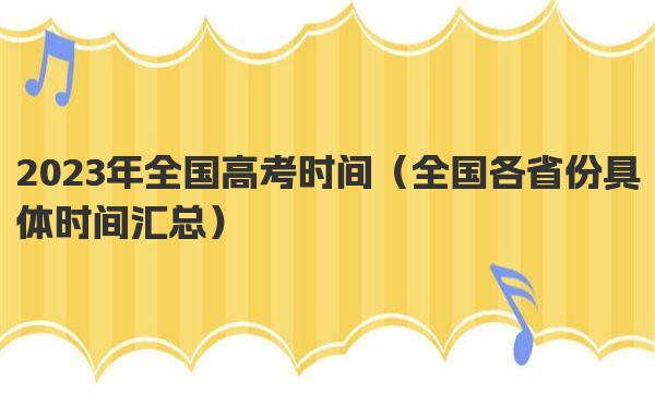 2023年全国高考时间（全国各省份具体时间汇总） 