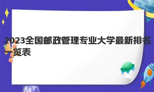 2023全国邮政管理专业大学最新排名一览表