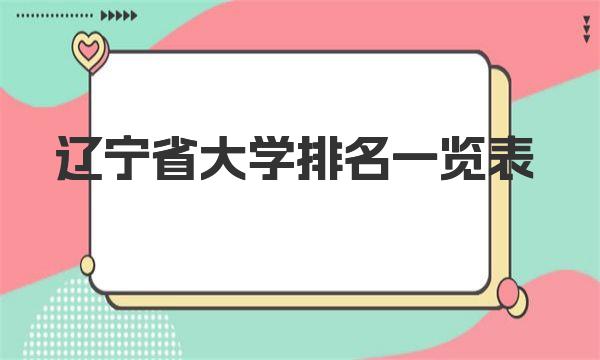 辽宁省大学排名一览表，辽宁省所有大学最新排名（2023参考） 