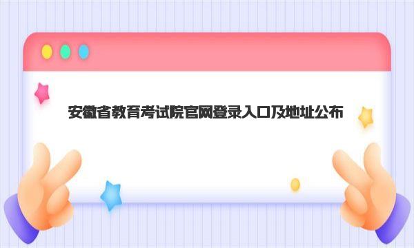 安徽省教育考试院官网登录入口及地址公布 