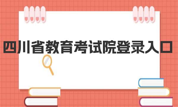 四川省教育考试院登录入口2023：附考试院地址及官方联系方式 