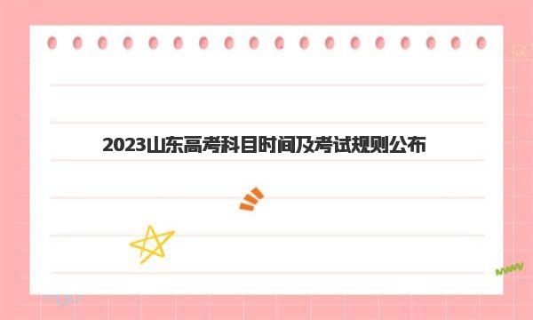 2023山东高考科目时间及考试规则公布 附高考考试详细流程！ 