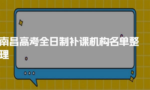 排名前十名单整理！南昌高考全日制补课机构