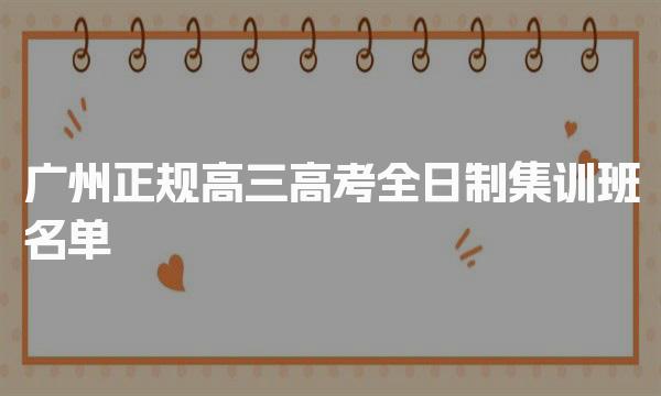 汇总正规名单：广州前十大正规高三高考全日制集训班