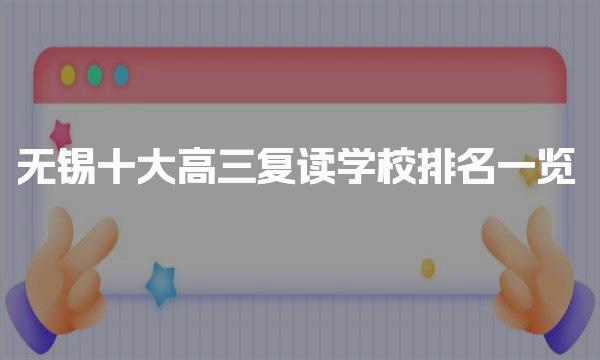 无锡十大高三复读学校排名一览-无锡高考复读学校