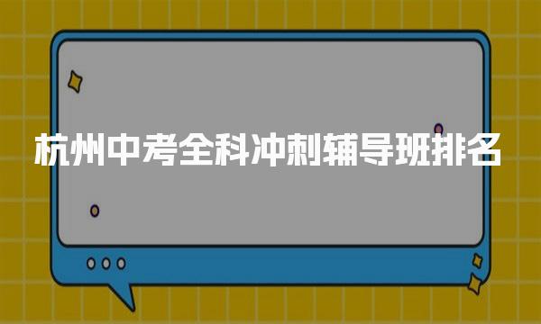 TOP10热门推荐|杭州中考全科冲刺辅导班排名