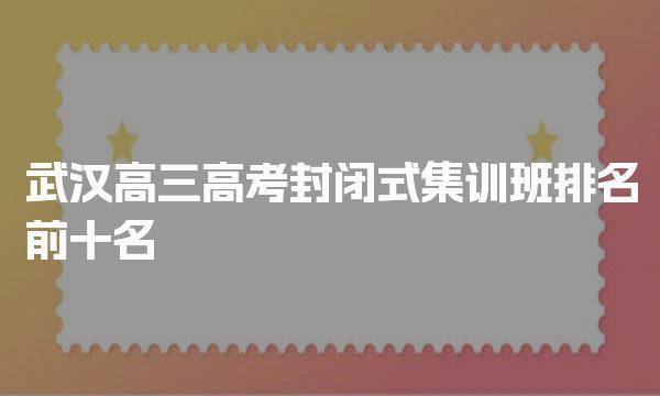 武汉艺术特长生!武汉高三高考封闭式集训班排名